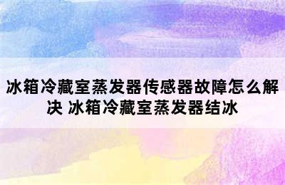 冰箱冷藏室蒸发器传感器故障怎么解决 冰箱冷藏室蒸发器结冰